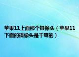 蘋果11上面那個攝像頭（蘋果11下面的攝像頭是干嘛的）