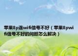 蘋果8p連wifi信號不好（蘋果8pwifi信號不好的問題怎么解決）
