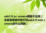 usb2.0 pc camera圖像不出來(lái)（設(shè)備管理器中找不到usb2.0 web camera是什么問(wèn)題）