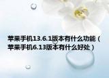 蘋果手機(jī)13.6.1版本有什么功能（蘋果手機(jī)6.13版本有什么好處）