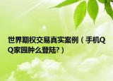 世界期權(quán)交易真實(shí)案例（手機(jī)QQ家園腫么登陸?）