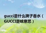 gucci是什么牌子香水（GUCCI是啥意思）