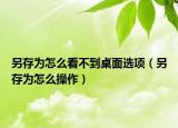 另存為怎么看不到桌面選項（另存為怎么操作）