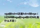 vga轉(zhuǎn)hdmi還是hdmi轉(zhuǎn)vga（HDMI轉(zhuǎn)vga和vga轉(zhuǎn)HDMI,有什么不同）