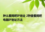 腫么看網(wǎng)吧IP地址 2種查看網(wǎng)吧電腦IP地址方法