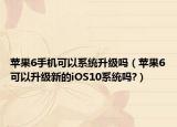蘋果6手機(jī)可以系統(tǒng)升級(jí)嗎（蘋果6可以升級(jí)新的iOS10系統(tǒng)嗎?）