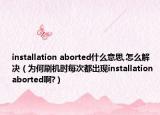 installation aborted什么意思,怎么解決（為何刷機(jī)時(shí)每次都出現(xiàn)installation aborted啊?）