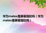 華為matex是屏幕指紋嗎（華為matex是屏幕指紋嗎）