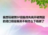 我想玩硬舞SF但我得先離開硬舞團(tuán)的港口但是我買不起怎么下載謝了