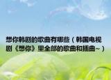 想你韓劇的歌曲有哪些（韓國電視劇《想你》里全部的歌曲和插曲~）