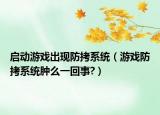 啟動(dòng)游戲出現(xiàn)防拷系統(tǒng)（游戲防拷系統(tǒng)腫么一回事?）