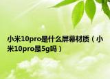 小米10pro是什么屏幕材質(zhì)（小米10pro是5g嗎）