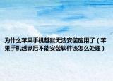 為什么蘋果手機越獄無法安裝應(yīng)用了（蘋果手機越獄后不能安裝軟件該怎么處理）
