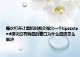 每次打開計(jì)算機(jī)時(shí)都會(huì)彈出一個(gè)tipsExtend模塊沒有響應(yīng)的窗口為什么應(yīng)該怎么解決