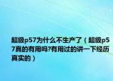 超級p57為什么不生產(chǎn)了（超級p57真的有用嗎?有用過的講一下經(jīng)歷真實(shí)的）