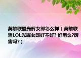 英雄聯(lián)盟光輝女郎怎么樣（英雄聯(lián)盟LOL光輝女郎好不好? 好用么?厲害嗎?）
