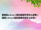 硬盤(pán)的s.m.a.r.t指標(biāo)數(shù)據(jù)異常怎么修復(fù)（硬盤(pán)s.m.a.r.t指標(biāo)數(shù)據(jù)異常怎么處理）