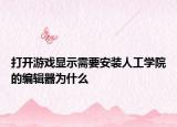 打開游戲顯示需要安裝人工學(xué)院的編輯器為什么