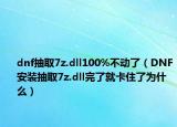 dnf抽取7z.dll100%不動(dòng)了（DNF安裝抽取7z.dll完了就卡住了為什么）