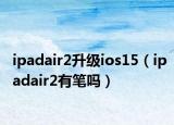 ipadair2升級ios15（ipadair2有筆嗎）