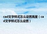 cad文字樣式怎么設(shè)置高度（cad文字樣式怎么設(shè)置）