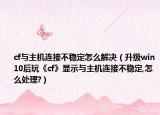 cf與主機(jī)連接不穩(wěn)定怎么解決（升級(jí)win10后玩《cf》顯示與主機(jī)連接不穩(wěn)定,怎么處理?）