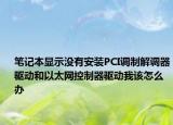 筆記本顯示沒有安裝PCI調制解調器驅動和以太網(wǎng)控制器驅動我該怎么辦
