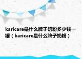 karicare是什么牌子奶粉多少錢一罐（karicare是什么牌子奶粉）