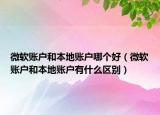 微軟賬戶和本地賬戶哪個(gè)好（微軟賬戶和本地賬戶有什么區(qū)別）