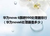 華為nova 6麒麟990處理器排行（華為nova6處理器是多少）