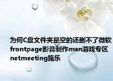 為何C盤文件夾是空的還刪不了微軟frontpage影音制作msn游戲專區(qū)netmeeting施樂