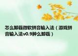 怎么卸載微軟拼音輸入法（游戲拼音輸入法v0.9腫么卸載）