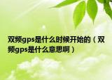 雙頻gps是什么時(shí)候開始的（雙頻gps是什么意思?。? /></span></a>
                        <h2><a href=