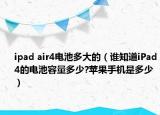 ipad air4電池多大的（誰知道iPad4的電池容量多少?蘋果手機(jī)是多少）