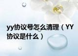 yy協(xié)議號怎么清理（YY協(xié)議是什么）