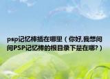 psp記憶棒插在哪里（你好,我想問問PSP記憶棒的根目錄下是在哪?）