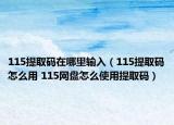 115提取碼在哪里輸入（115提取碼怎么用 115網(wǎng)盤怎么使用提取碼）