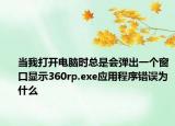 當(dāng)我打開電腦時總是會彈出一個窗口顯示360rp.exe應(yīng)用程序錯誤為什么