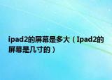 ipad2的屏幕是多大（Ipad2的屏幕是幾寸的）
