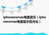 iphonexsmax電量顯示（iphonexsmax電量顯示百分比）