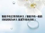 智能手機正常待機多久（智能手機一般的待機時間為多久 就是不用光待機）