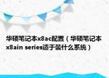 華碩筆記本x8ac配置（華碩筆記本x8ain series適于裝什么系統(tǒng)）