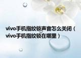 vivo手機(jī)指紋鎖聲音怎么關(guān)閉（vivo手機(jī)指紋鎖在哪里）