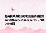 有關(guān)視頻點播緩存數(shù)據(jù)系統(tǒng)卷信息GVODCacheDiskeeperFOUND.000桌面