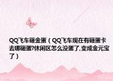 QQ飛車砸金蛋（QQ飛車現(xiàn)在有砸蛋卡去哪砸蛋?休閑區(qū)怎么沒(méi)蛋了,變成金元寶了）