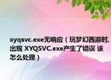 xyqsvc.exe無(wú)響應(yīng)（玩夢(mèng)幻西游時(shí),出現(xiàn) XYQSVC.exe產(chǎn)生了錯(cuò)誤 該怎么處理）