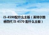 i5-4590配什么主板（英特爾酷睿四代 I5 4570 配什么主板）