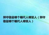 郭守敬是哪個(gè)朝代人哪里人（郭守敬是哪個(gè)朝代人哪里人）