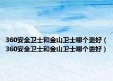 360安全衛(wèi)士和金山衛(wèi)士哪個更好（360安全衛(wèi)士和金山衛(wèi)士哪個更好）