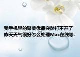 我手機(jī)里的聚美優(yōu)品突然打不開(kāi)了昨天天氣很好怎么處理Mac在線等.